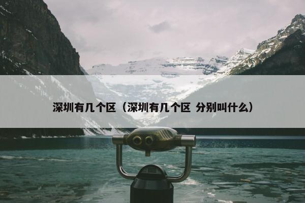深圳有几个区（深圳有几个区 分别叫什么）
