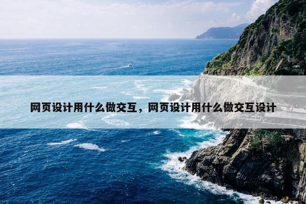 网页设计用什么做交互，网页设计用什么做交互设计