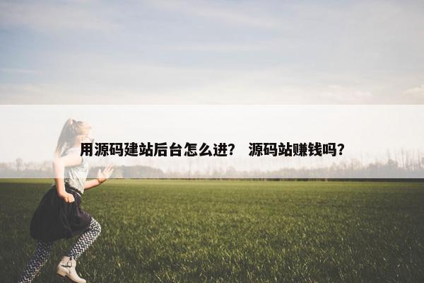用源码建站后台怎么进？ 源码站赚钱吗？