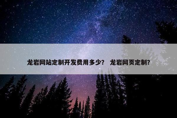 龙岩网站定制开发费用多少？ 龙岩网页定制？