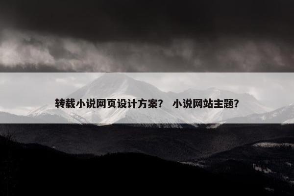 转载小说网页设计方案？ 小说网站主题？