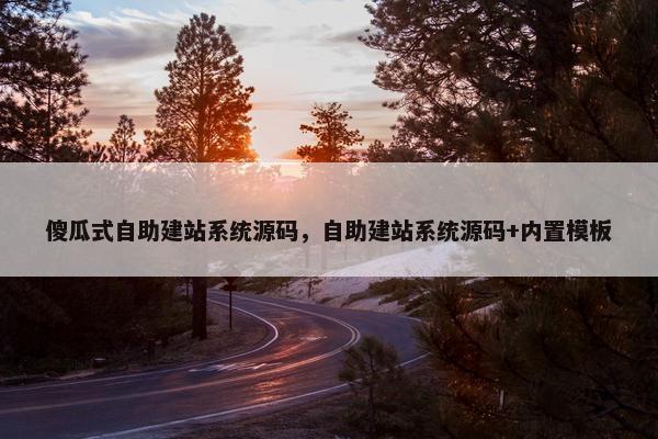 傻瓜式自助建站系统源码，自助建站系统源码+内置模板