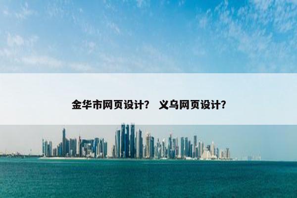 金华市网页设计？ 义乌网页设计？