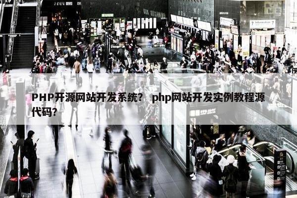 PHP开源网站开发系统？ php网站开发实例教程源代码？