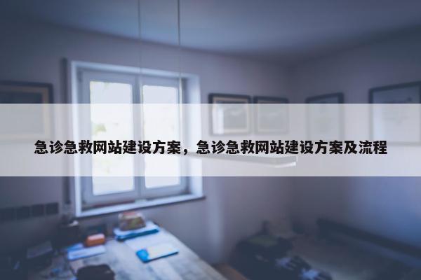 急诊急救网站建设方案，急诊急救网站建设方案及流程