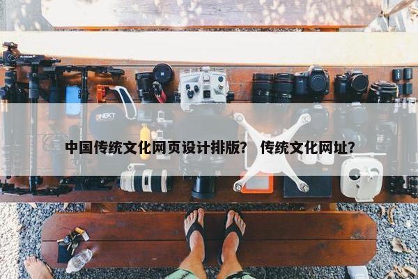 中国传统文化网页设计排版？ 传统文化网址？