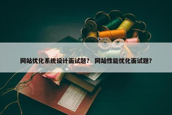 网站优化系统设计面试题？ 网站性能优化面试题？