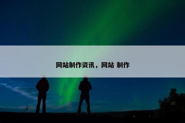 网站制作资讯，网站 制作