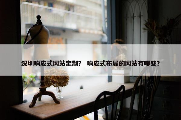 深圳响应式网站定制？ 响应式布局的网站有哪些？