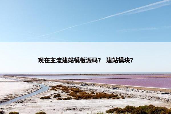 现在主流建站模板源码？ 建站模块？