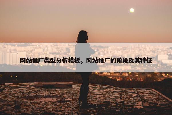 网站推广类型分析模板，网站推广的阶段及其特征