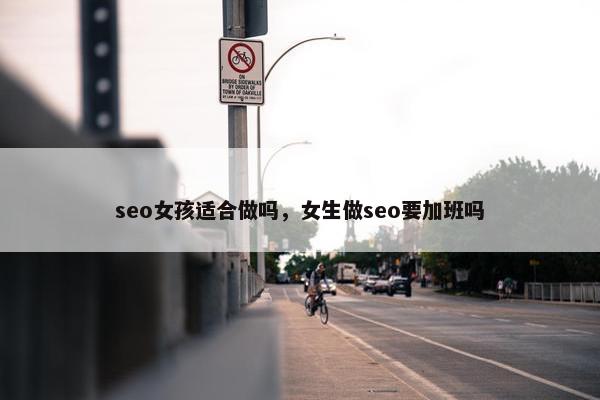 seo女孩适合做吗，女生做seo要加班吗