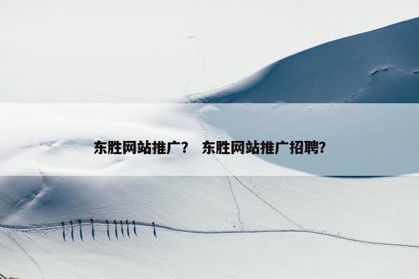 东胜网站推广？ 东胜网站推广招聘？