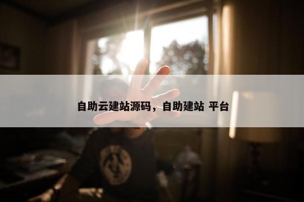 自助云建站源码，自助建站 平台