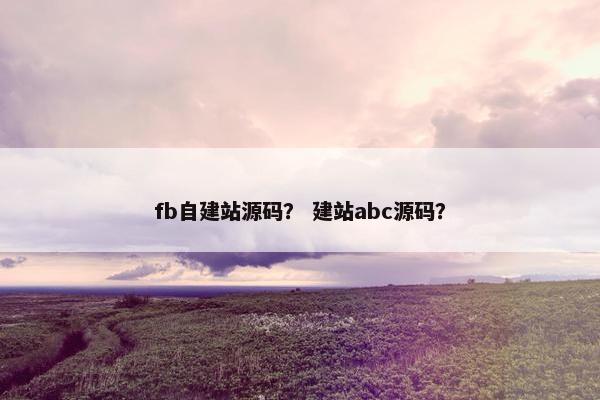 fb自建站源码？ 建站abc源码？