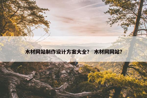 木材网站制作设计方案大全？ 木材网网站？