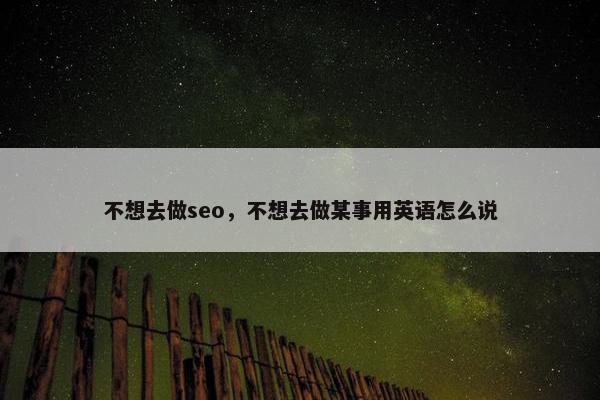 不想去做seo，不想去做某事用英语怎么说
