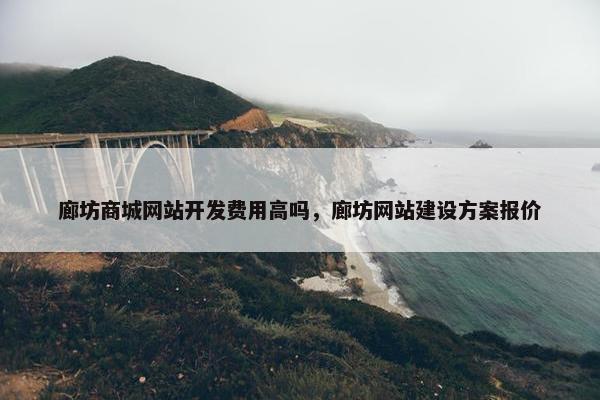 廊坊商城网站开发费用高吗，廊坊网站建设方案报价