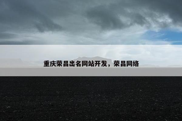 重庆荣昌出名网站开发，荣昌网络