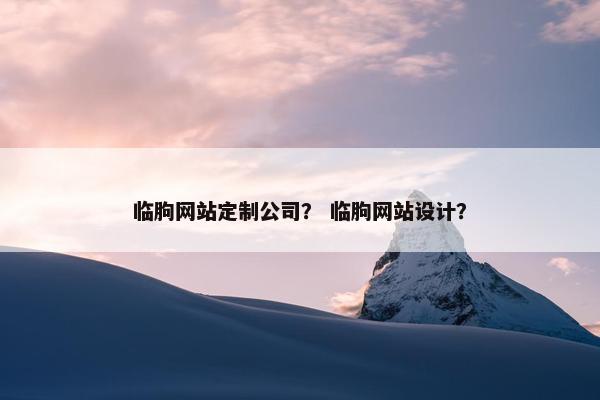 临朐网站定制公司？ 临朐网站设计？
