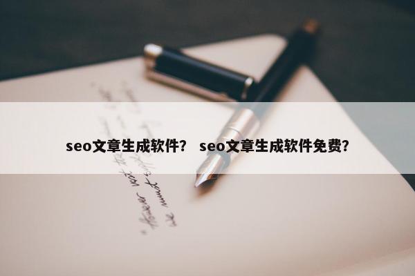 seo文章生成软件？ seo文章生成软件免费？