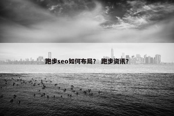 跑步seo如何布局？ 跑步资讯？