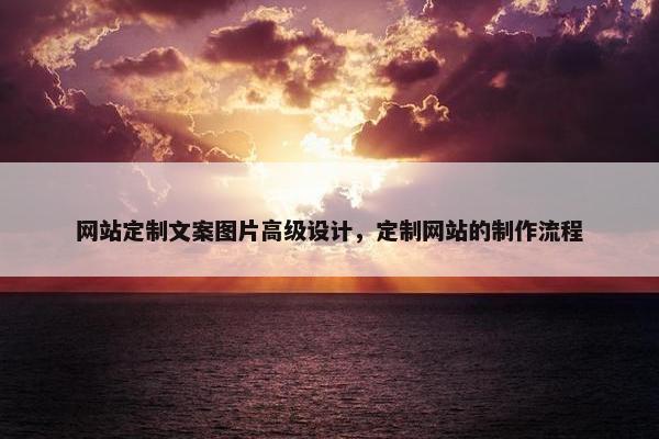 网站定制文案图片高级设计，定制网站的制作流程