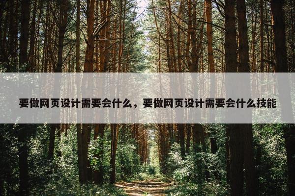 要做网页设计需要会什么，要做网页设计需要会什么技能