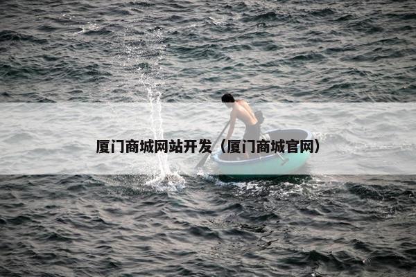 厦门商城网站开发（厦门商城官网）