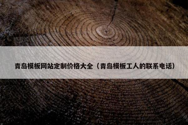 青岛模板网站定制价格大全（青岛模板工人的联系电话）