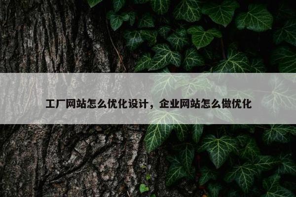 工厂网站怎么优化设计，企业网站怎么做优化