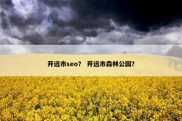 开远市seo？ 开远市森林公园？