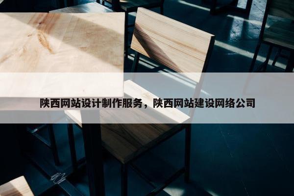 陕西网站设计制作服务，陕西网站建设网络公司
