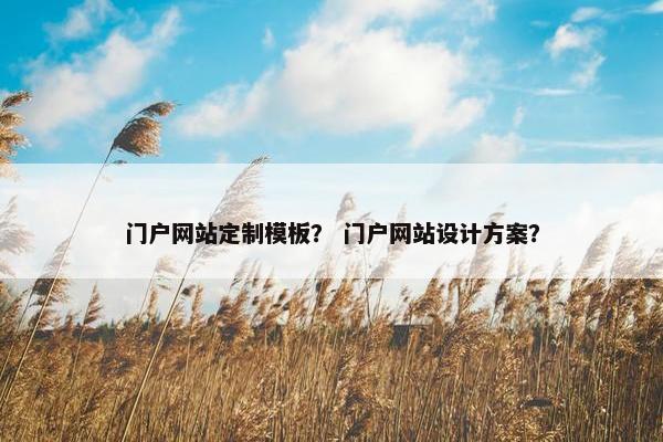 门户网站定制模板？ 门户网站设计方案？
