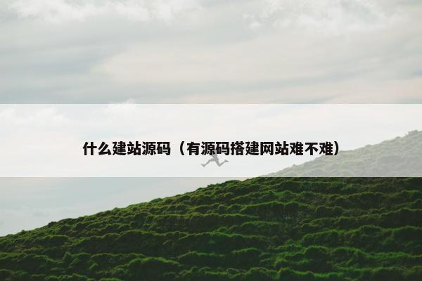 什么建站源码（有源码搭建网站难不难）