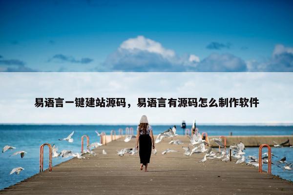 易语言一键建站源码，易语言有源码怎么制作软件