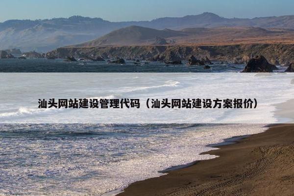 汕头网站建设管理代码（汕头网站建设方案报价）