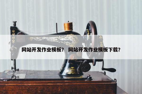 网站开发作业模板？ 网站开发作业模板下载？