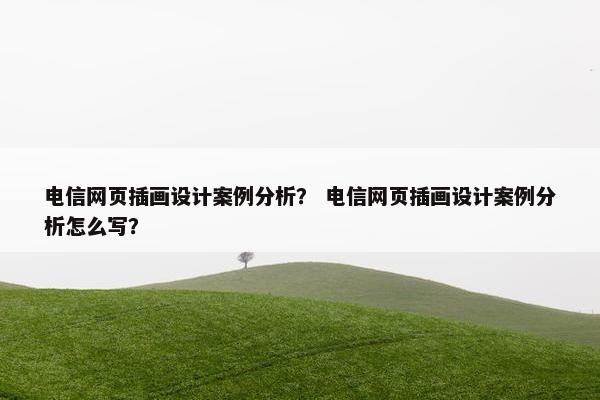 电信网页插画设计案例分析？ 电信网页插画设计案例分析怎么写？