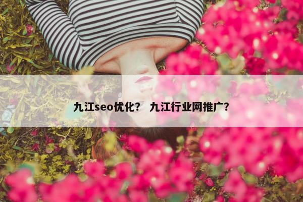九江seo优化？ 九江行业网推广？