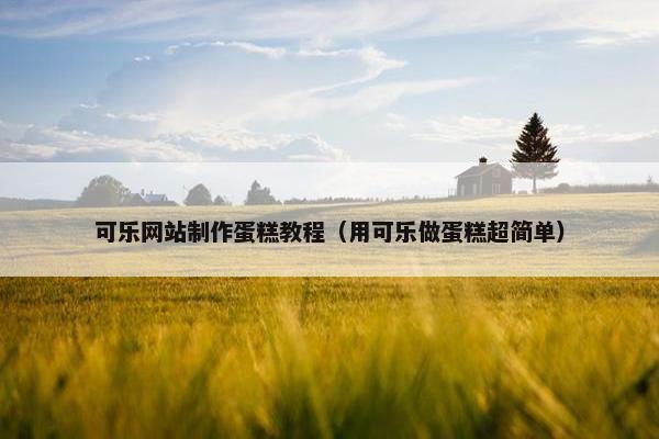 可乐网站制作蛋糕教程（用可乐做蛋糕超简单）