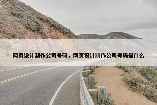 网页设计制作公司号码，网页设计制作公司号码是什么