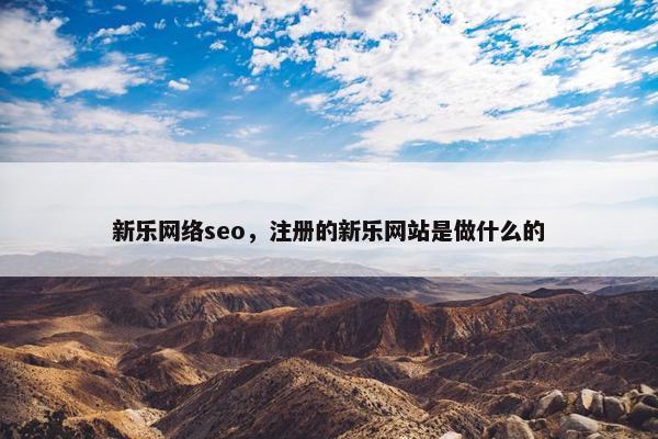 新乐网络seo，注册的新乐网站是做什么的