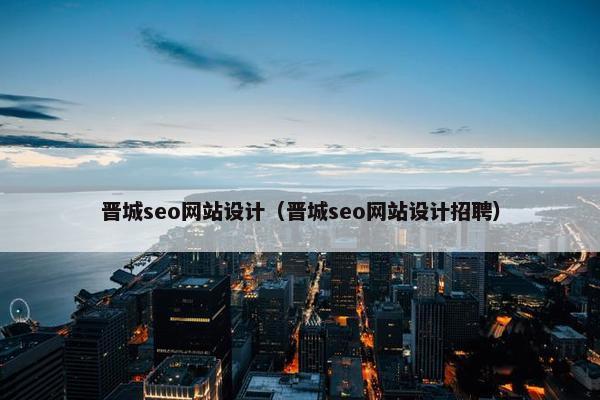 晋城seo网站设计（晋城seo网站设计招聘）