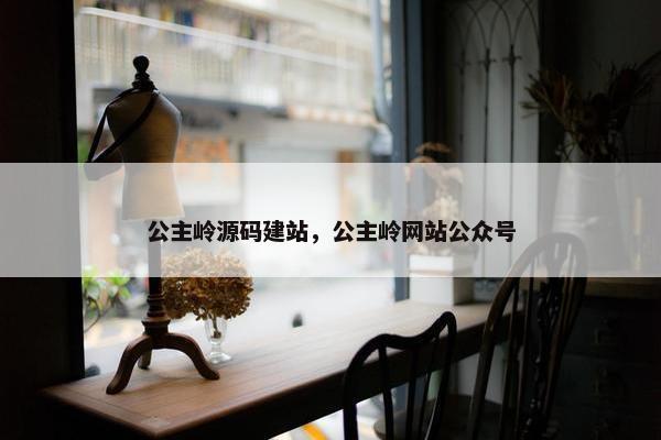 公主岭源码建站，公主岭网站公众号