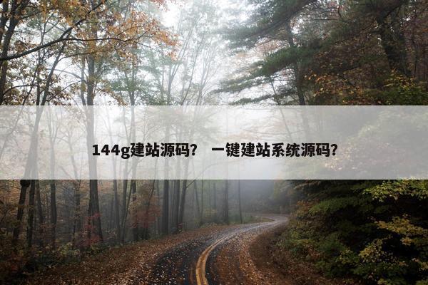 144g建站源码？ 一键建站系统源码？