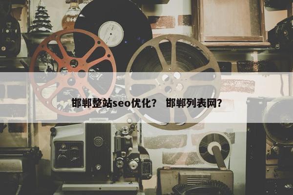 邯郸整站seo优化？ 邯郸列表网？