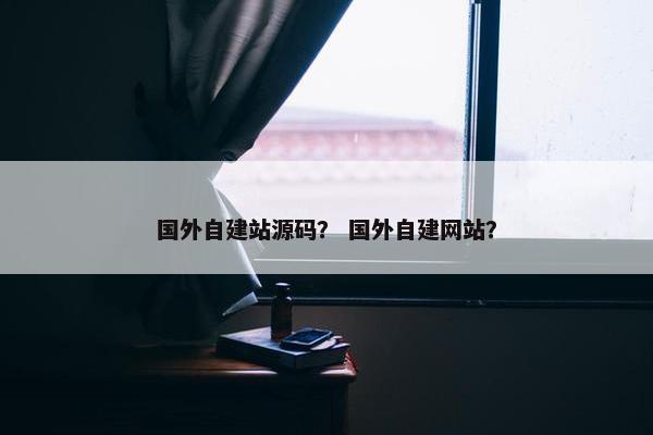 国外自建站源码？ 国外自建网站？