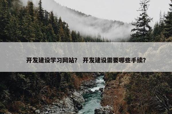开发建设学习网站？ 开发建设需要哪些手续？