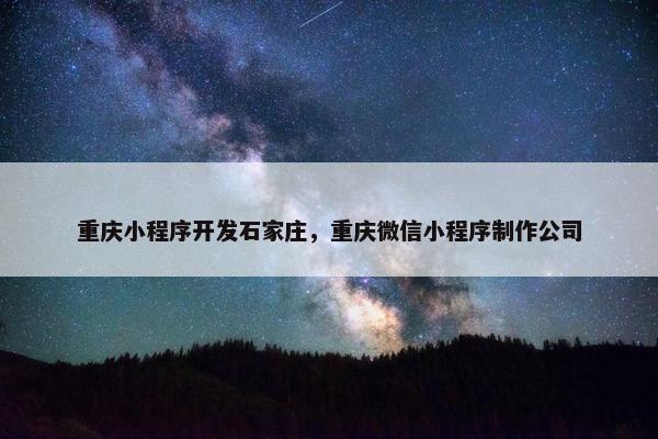 重庆小程序开发石家庄，重庆微信小程序制作公司
